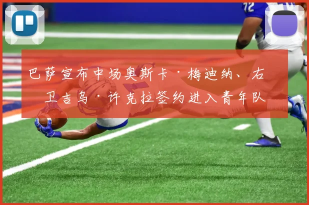 巴萨宣布中场奥斯卡·梅迪纳、右后卫吉乌·许克拉签约进入青年队