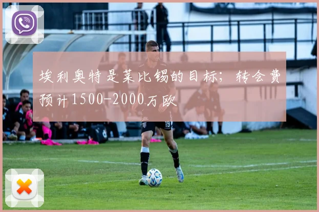 埃利奥特是莱比锡的目标；转会费预计1500-2000万欧