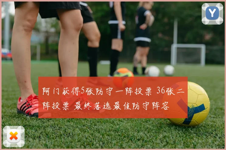 阿门获得5张防守一阵投票 36张二阵投票 最终落选最佳防守阵容